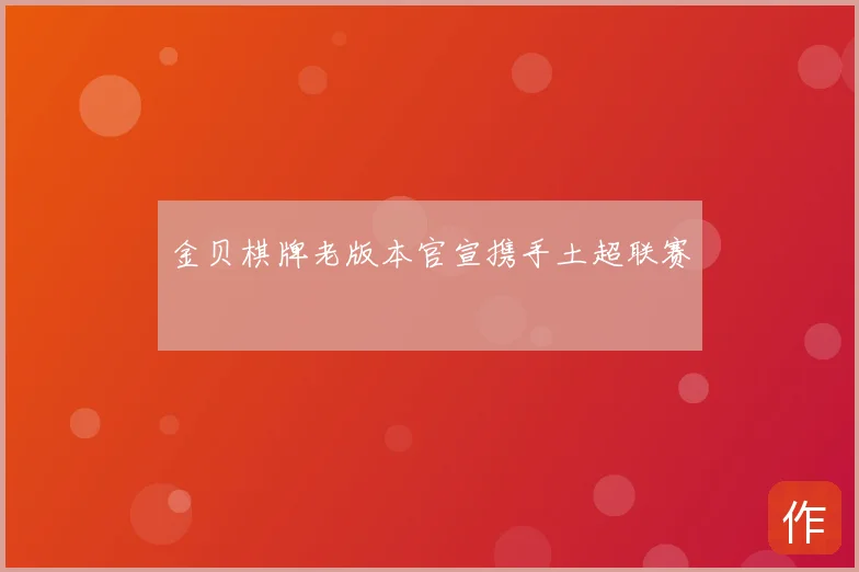 金贝棋牌老版本官宣携手土超联赛