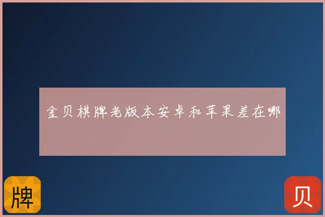 金贝棋牌老版本安卓和苹果差在哪