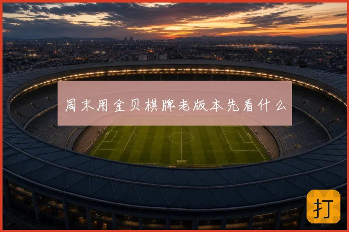 周末用金贝棋牌老版本先看什么